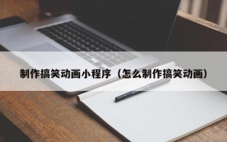 海拉尔制作搞笑动画小程序（怎么制作搞笑动画）