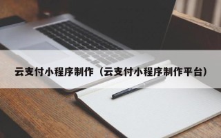 海拉尔云支付小程序制作（云支付小程序制作平台）