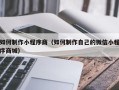 海拉尔如何制作小程序商（如何制作自己的微信小程序商城）